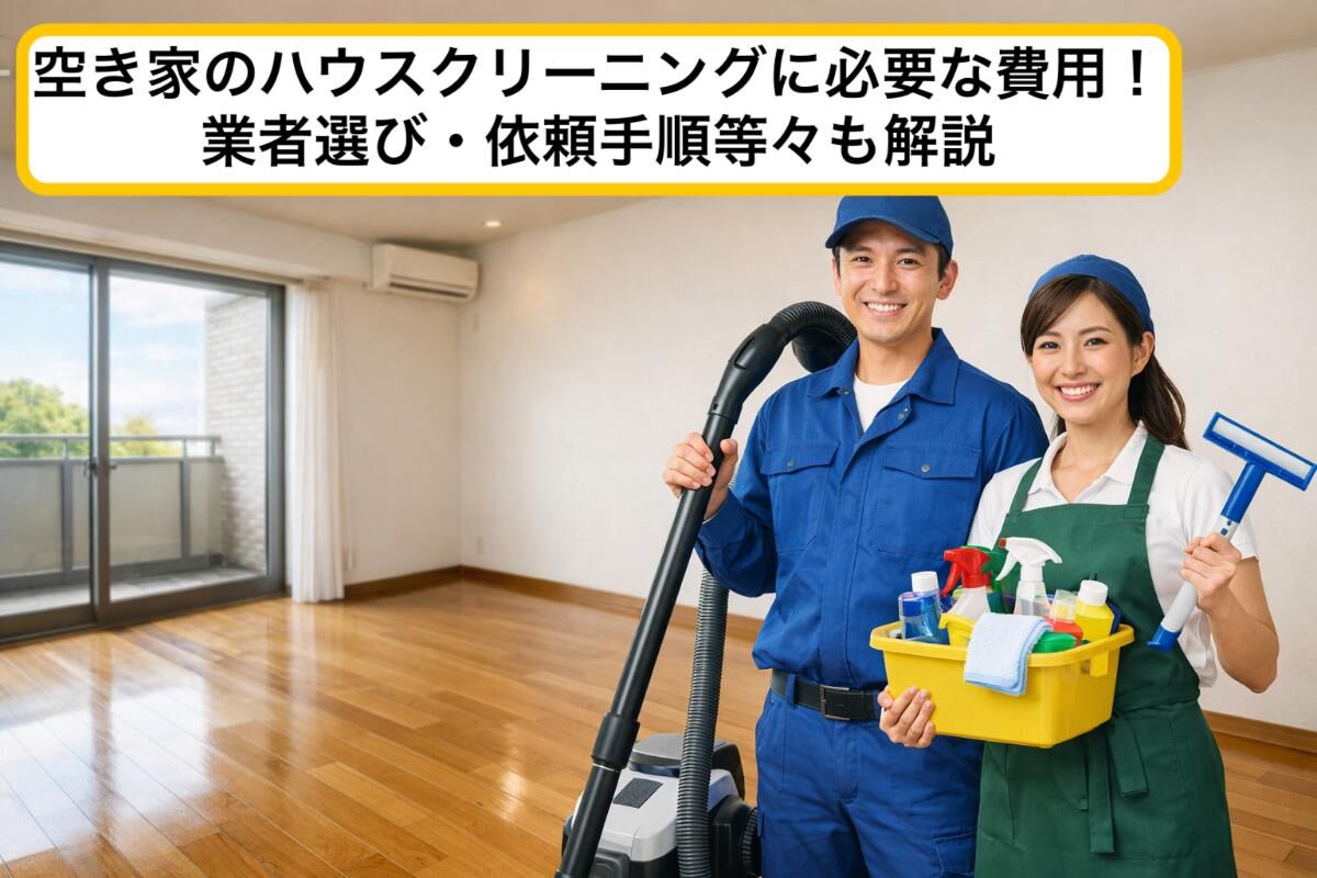 空き家のハウスクリーニングに必要な費用！業者選び・依頼手順等々も 